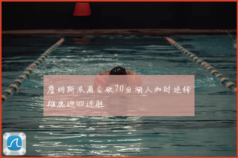 詹姆斯浓眉合砍70分湖人加时逆转雄鹿迎四连胜