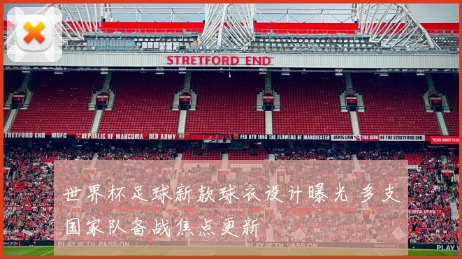 世界杯足球新款球衣设计曝光 多支国家队备战焦点更新