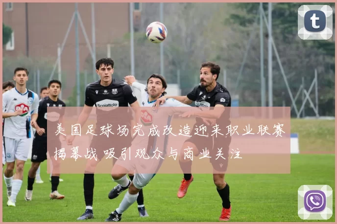 美国足球场完成改造迎来职业联赛揭幕战 吸引观众与商业关注
