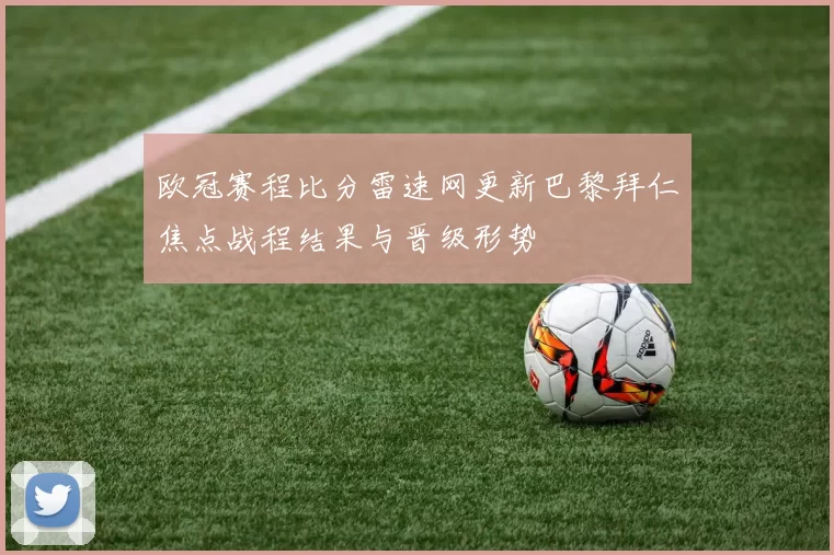 欧冠赛程比分雷速网更新巴黎拜仁焦点战程结果与晋级形势