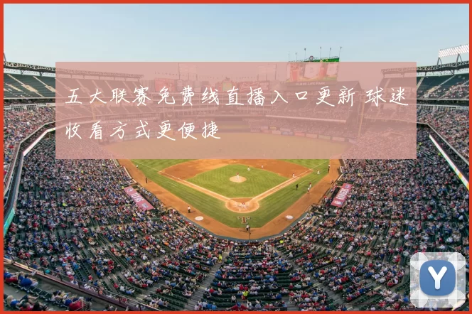 五大联赛免费线直播入口更新 球迷收看方式更便捷