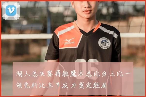 湖人总决赛再胜魔术总比分三比一领先科比末节发力奠定胜局