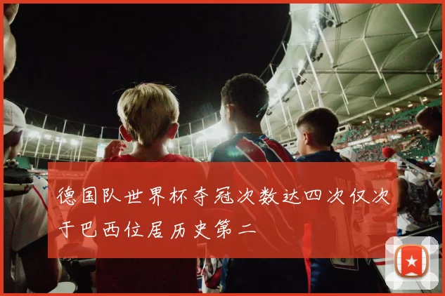 德国队世界杯夺冠次数达四次仅次于巴西位居历史第二