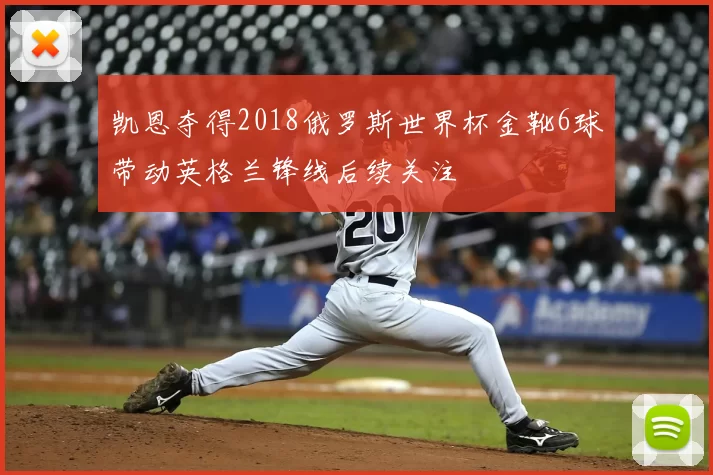 凯恩夺得2018俄罗斯世界杯金靴6球带动英格兰锋线后续关注