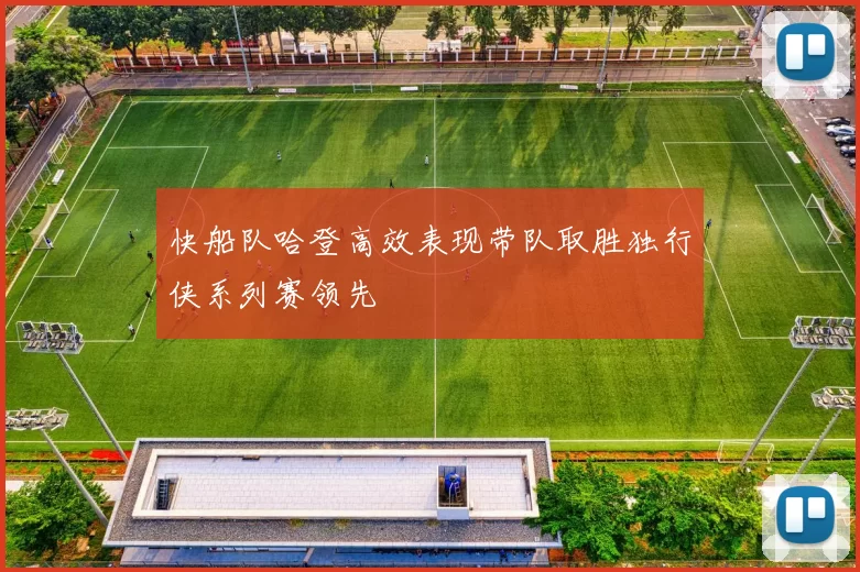 快船队哈登高效表现带队取胜独行侠系列赛领先