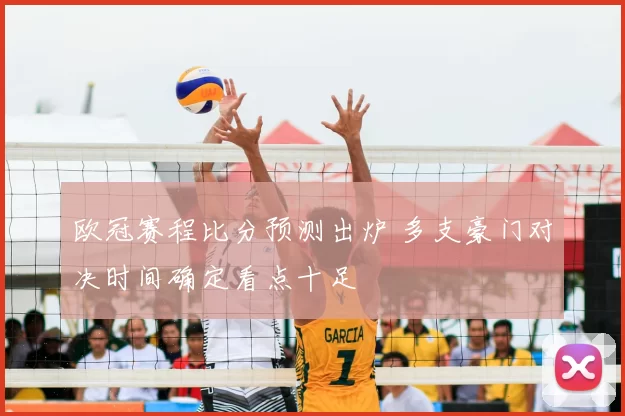 欧冠赛程比分预测出炉 多支豪门对决时间确定看点十足