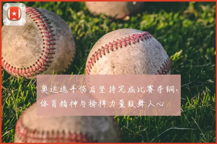 奥运选手伤后坚持完成比赛夺铜，体育精神与榜样力量鼓舞人心