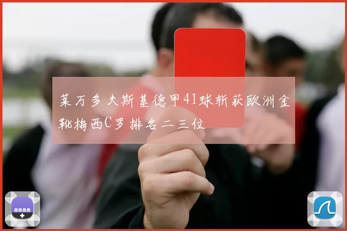 莱万多夫斯基德甲41球斩获欧洲金靴梅西C罗排名二三位