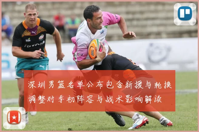 深圳男篮名单公布包含新援与轮换调整对季初阵容与战术影响解读