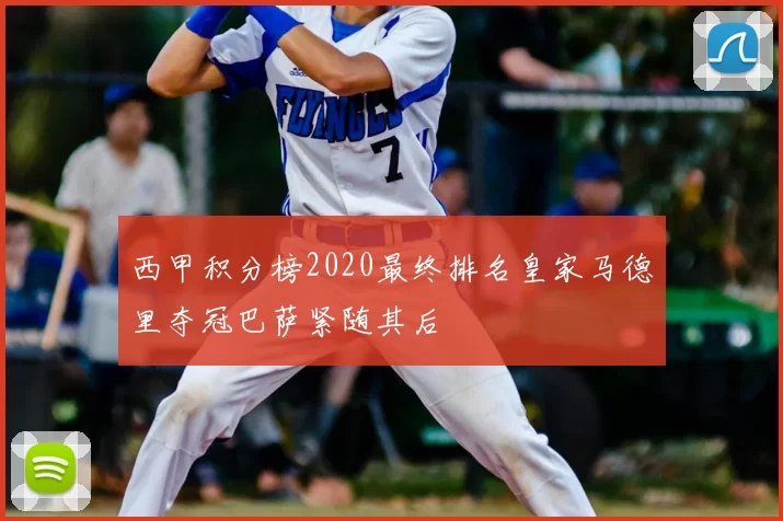 西甲积分榜2020最终排名皇家马德里夺冠巴萨紧随其后