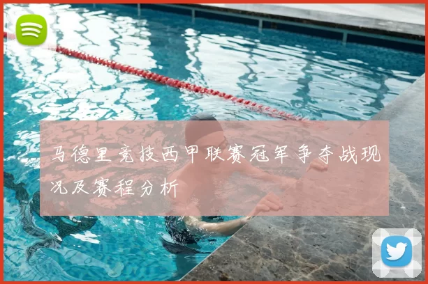 马德里竞技西甲联赛冠军争夺战现况及赛程分析