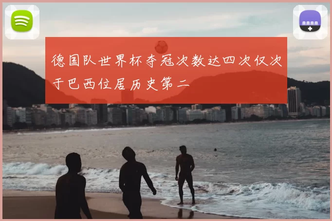 德国队世界杯夺冠次数达四次仅次于巴西位居历史第二