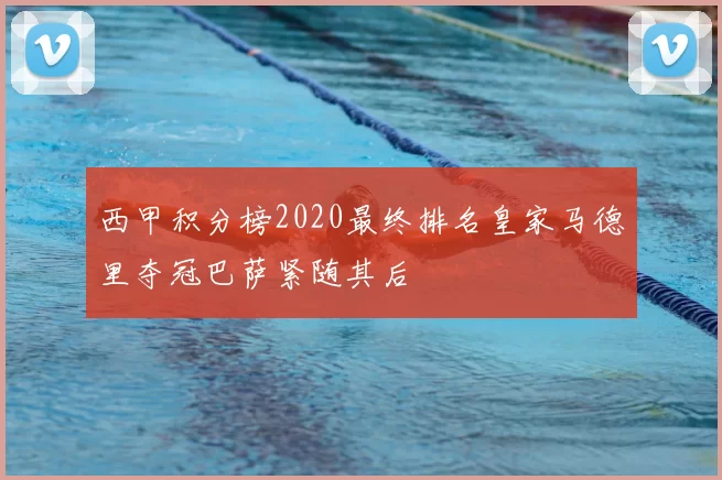 西甲积分榜2020最终排名皇家马德里夺冠巴萨紧随其后