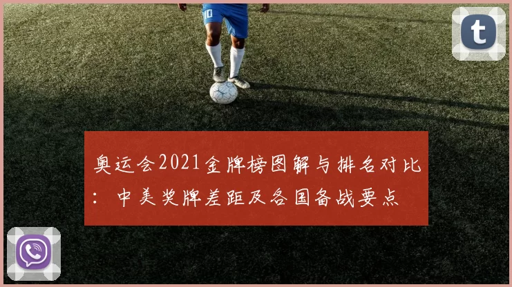 奥运会2021金牌榜图解与排名对比：中美奖牌差距及各国备战要点