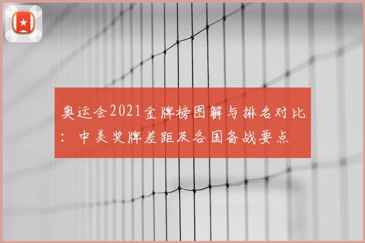 奥运会2021金牌榜图解与排名对比：中美奖牌差距及各国备战要点