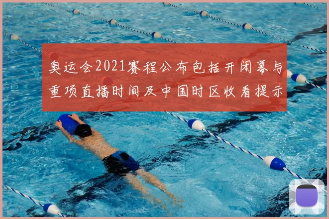 奥运会2021赛程公布包括开闭幕与重项直播时间及中国时区收看提示