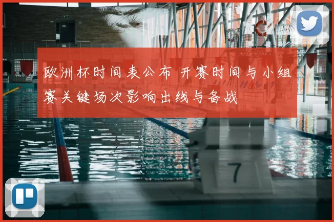 欧洲杯时间表公布 开赛时间与小组赛关键场次影响出线与备战