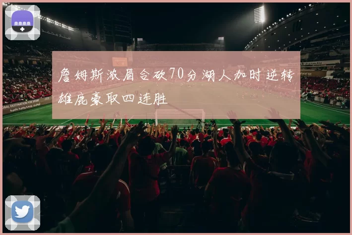 詹姆斯浓眉合砍70分湖人加时逆转雄鹿豪取四连胜