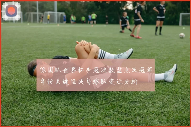 德国队世界杯夺冠次数盘点及冠军年份关键场次与球队变迁分析