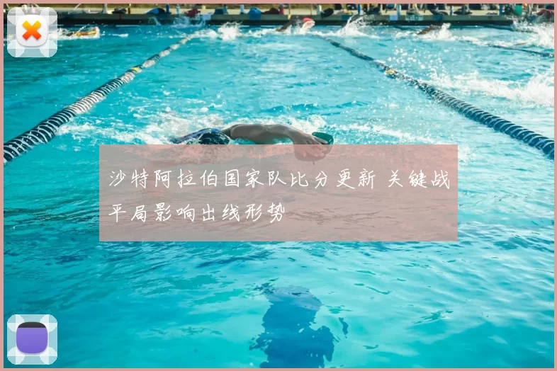 沙特阿拉伯国家队比分更新 关键战平局影响出线形势