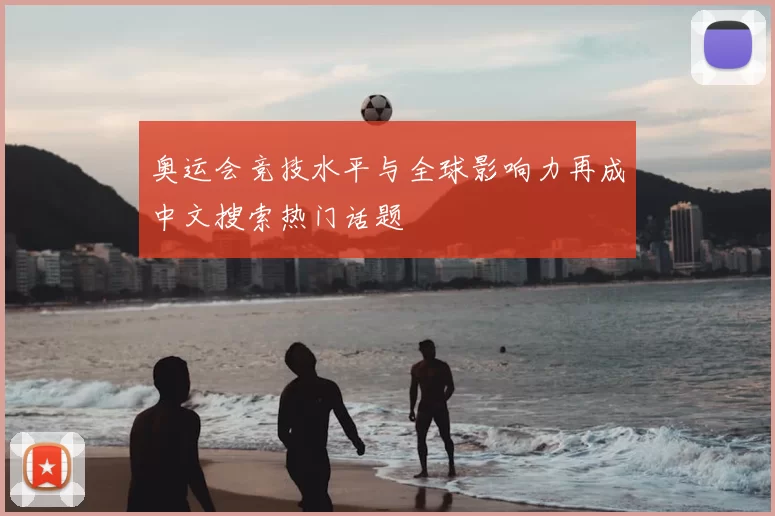 奥运会竞技水平与全球影响力再成中文搜索热门话题