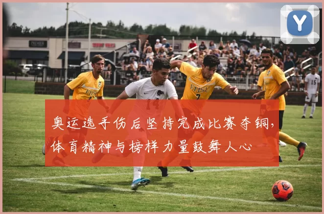 奥运选手伤后坚持完成比赛夺铜，体育精神与榜样力量鼓舞人心