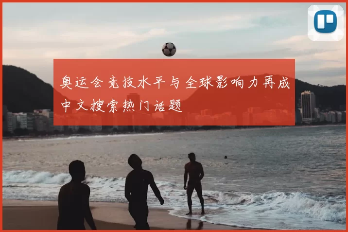 奥运会竞技水平与全球影响力再成中文搜索热门话题