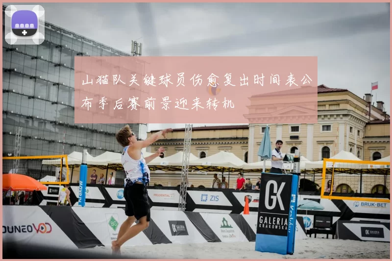 山猫队关键球员伤愈复出时间表公布季后赛前景迎来转机