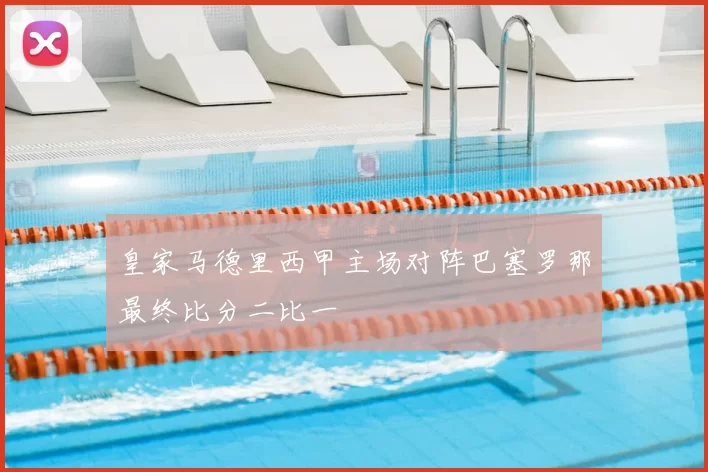 皇家马德里西甲主场对阵巴塞罗那最终比分二比一