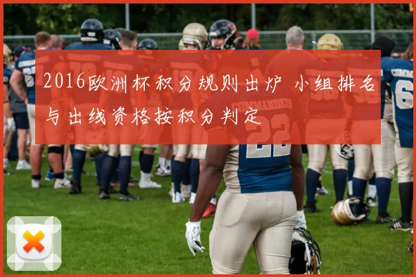 2016欧洲杯积分规则出炉 小组排名与出线资格按积分判定