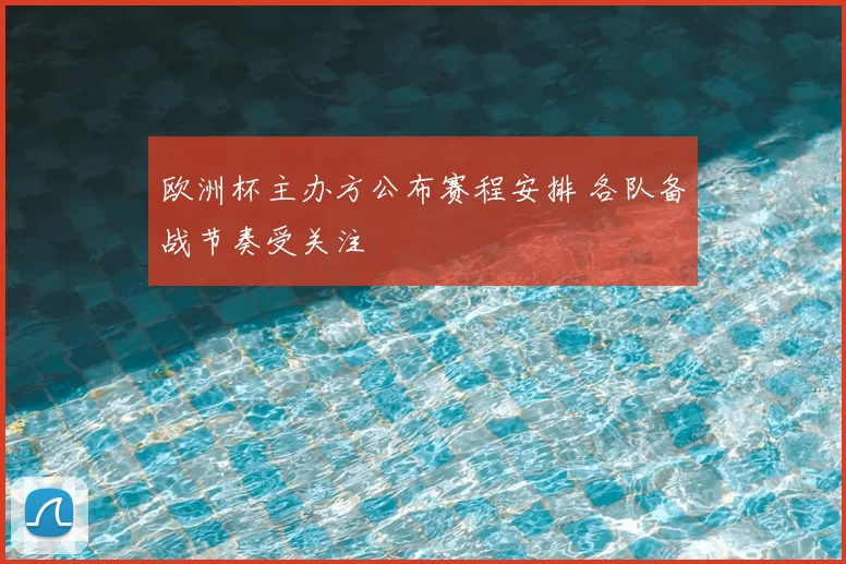 欧洲杯主办方公布赛程安排 各队备战节奏受关注
