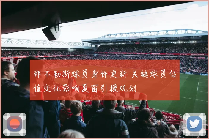 那不勒斯球员身价更新 关键球员估值变化影响夏窗引援规划