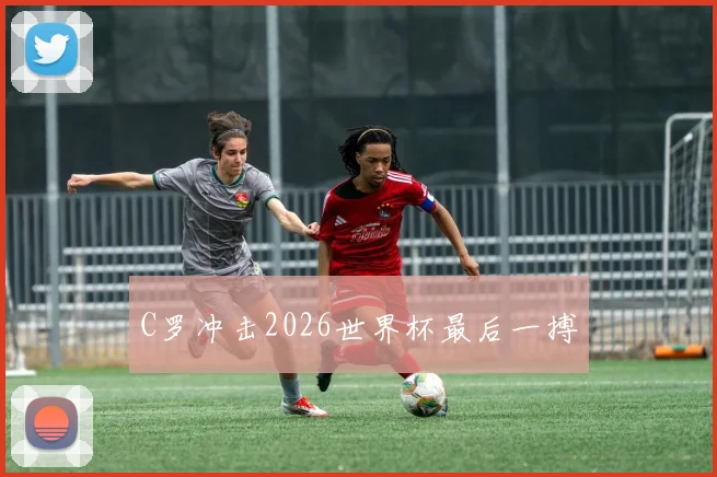 C罗冲击2026世界杯最后一搏