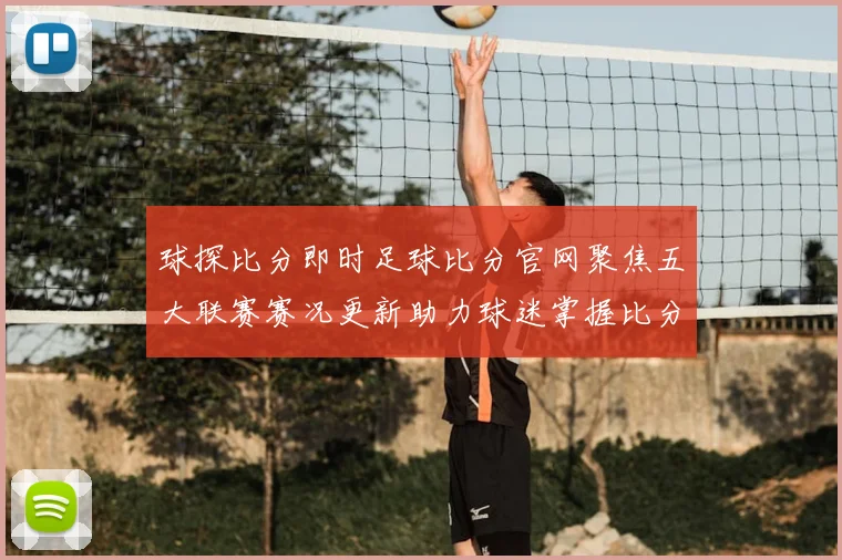 球探比分即时足球比分官网聚焦五大联赛赛况更新助力球迷掌握比分动态