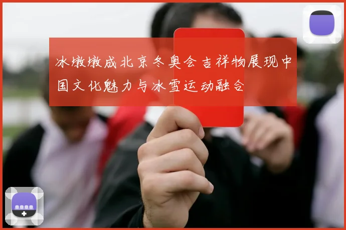 冰墩墩成北京冬奥会吉祥物展现中国文化魅力与冰雪运动融合
