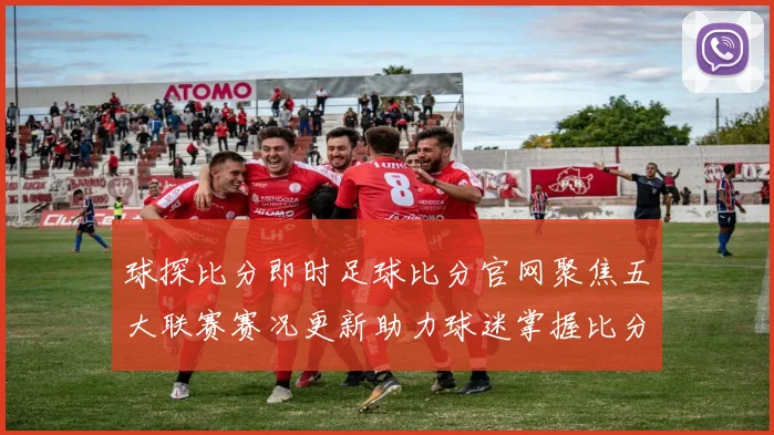球探比分即时足球比分官网聚焦五大联赛赛况更新助力球迷掌握比分动态