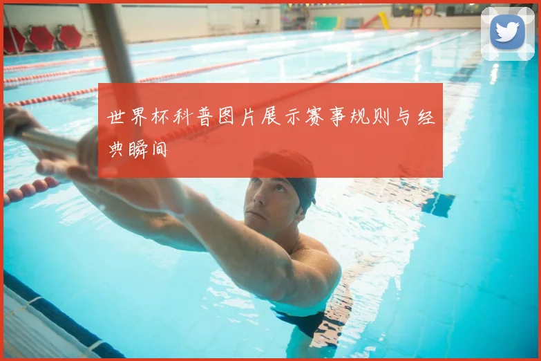 世界杯科普图片展示赛事规则与经典瞬间