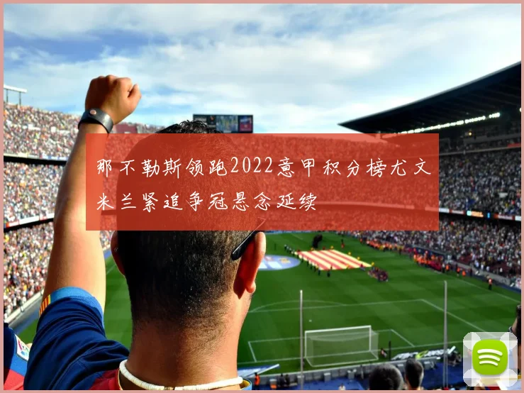 那不勒斯领跑2022意甲积分榜尤文米兰紧追争冠悬念延续