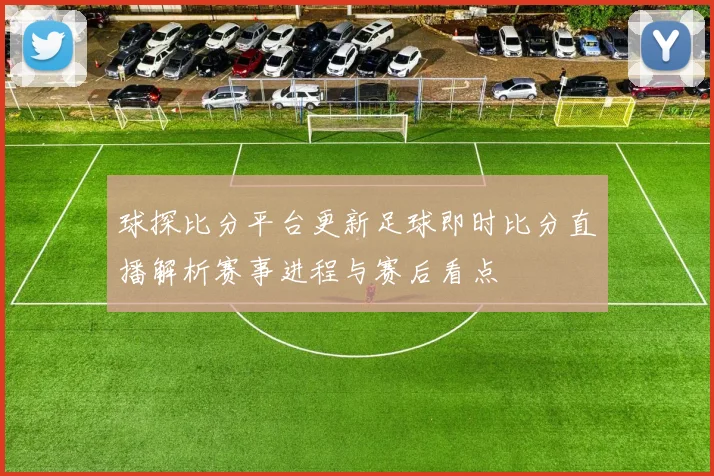 球探比分平台更新足球即时比分直播解析赛事进程与赛后看点